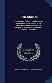 Bible Studies: Contributions, Chiefly from Papyri and Inscriptions, to the History of the Language, the Literature, and the Religion (Hardcover)