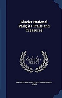 Glacier National Park; Its Trails and Treasures (Hardcover)