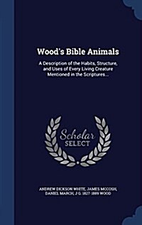 Woods Bible Animals: A Description of the Habits, Structure, and Uses of Every Living Creature Mentioned in the Scriptures... (Hardcover)