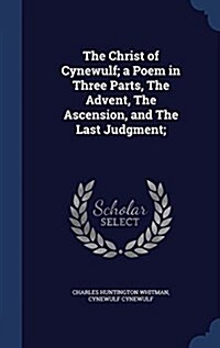 The Christ of Cynewulf; A Poem in Three Parts, the Advent, the Ascension, and the Last Judgment; (Hardcover)