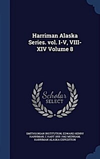 Harriman Alaska Series. Vol. I-V, VIII-XIV Volume 8 (Hardcover)