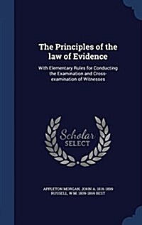 The Principles of the Law of Evidence: With Elementary Rules for Conducting the Examination and Cross-Examination of Witnesses (Hardcover)