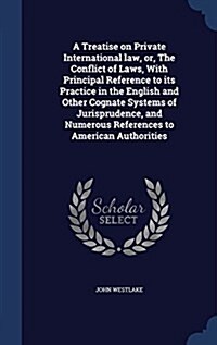 A Treatise on Private International Law, Or, the Conflict of Laws, with Principal Reference to Its Practice in the English and Other Cognate Systems o (Hardcover)