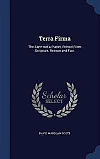 Terra Firma: The Earth Not a Planet, Proved from Scripture, Reason and Fact (Hardcover)