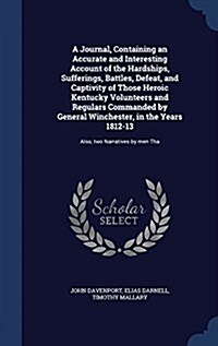 A Journal, Containing an Accurate and Interesting Account of the Hardships, Sufferings, Battles, Defeat, and Captivity of Those Heroic Kentucky Volunt (Hardcover)