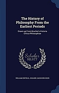 The History of Philosophy from the Earliest Periods: Drawn Up from Bruchers Historia Critica Philosophiae (Hardcover)