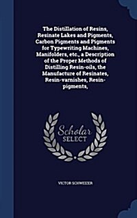 The Distillation of Resins, Resinate Lakes and Pigments, Carbon Pigments and Pigments for Typewriting Machines, Manifolders, Etc., a Description of th (Hardcover)