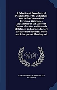 A Selection of Precedents of Pleading Under the Judicature Acts in the Common Law Divisions. with Notes Explanatory of the Different Causes of Action (Hardcover)