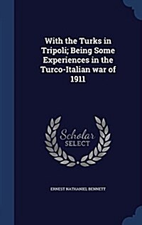 With the Turks in Tripoli; Being Some Experiences in the Turco-Italian War of 1911 (Hardcover)