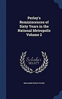 Perleys Reminiscences of Sixty Years in the National Metropolis Volume 2 (Hardcover)