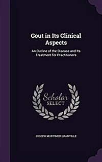 Gout in Its Clinical Aspects: An Outline of the Disease and Its Treatment for Practitioners (Hardcover)