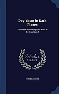 Day-Dawn in Dark Places: A Story of Wanderings and Work in Bechuanaland (Hardcover)