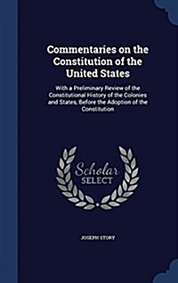 Commentaries on the Constitution of the United States: With a Preliminary Review of the Constitutional History of the Colonies and States, Before the (Hardcover)