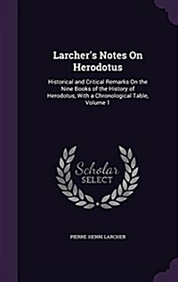 Larchers Notes on Herodotus: Historical and Critical Remarks on the Nine Books of the History of Herodotus, with a Chronological Table, Volume 1 (Hardcover)