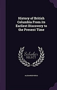 History of British Columbia from Its Earliest Discovery to the Present Time (Hardcover)