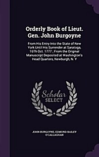 Orderly Book of Lieut. Gen. John Burgoyne: From His Entry Into the State of New York Until His Surrender at Saratoga, 16th Oct. 1777; From the Origina (Hardcover)