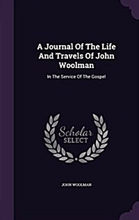 A Journal of the Life and Travels of John Woolman: In the Service of the Gospel (Hardcover)