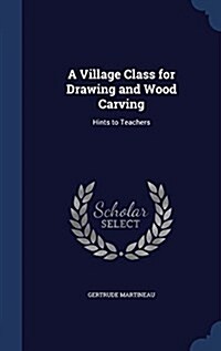 A Village Class for Drawing and Wood Carving: Hints to Teachers (Hardcover)
