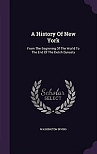 A History of New York: From the Beginning of the World to the End of the Dutch Dynasty (Hardcover)
