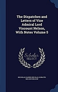 The Dispatches and Letters of Vice Admiral Lord Viscount Nelson, with Notes Volume 5 (Hardcover)
