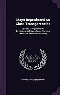Maps Reproduced as Glass Transparencies: Selected to Represent the Development of Map-Making from the First to the Seventeenth Century (Hardcover)
