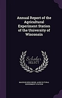 Annual Report of the Agricultural Experiment Station of the University of Wisconsin (Hardcover)