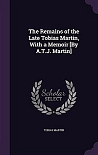 The Remains of the Late Tobias Martin, with a Memoir [By A.T.J. Martin] (Hardcover)