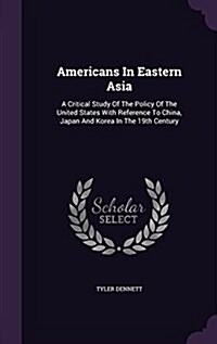Americans in Eastern Asia: A Critical Study of the Policy of the United States with Reference to China, Japan and Korea in the 19th Century (Hardcover)