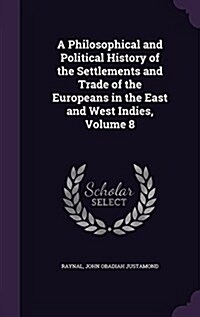 A Philosophical and Political History of the Settlements and Trade of the Europeans in the East and West Indies, Volume 8 (Hardcover)