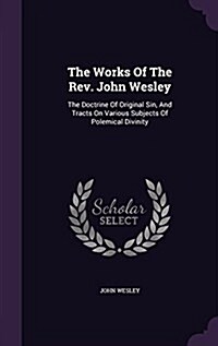 The Works of the REV. John Wesley: The Doctrine of Original Sin, and Tracts on Various Subjects of Polemical Divinity (Hardcover)