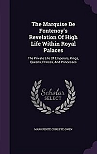 The Marquise de Fontenoys Revelation of High Life Within Royal Palaces: The Private Life of Emperors, Kings, Queens, Princes, and Princesses (Hardcover)