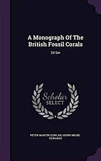 A Monograph of the British Fossil Corals: 2D Ser (Hardcover)