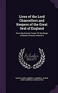 Lives of the Lord Chancellors and Keepers of the Great Seal of England: From the Earliest Times Till the Reign of Queen Victoria, Volume 5 (Hardcover)