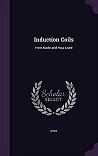 Induction Coils: How Made and How Used (Hardcover)