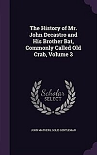 The History of Mr. John Decastro and His Brother Bat, Commonly Called Old Crab, Volume 3 (Hardcover)