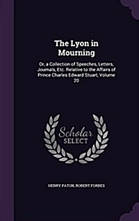 The Lyon in Mourning: Or, a Collection of Speeches, Letters, Journals, Etc. Relative to the Affairs of Prince Charles Edward Stuart, Volume (Hardcover)