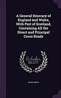 A General Itinerary of England and Wales, with Part of Scotland, Containing All the Direct and Principal Cross Roads (Hardcover)