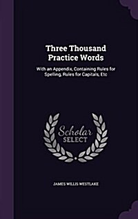 Three Thousand Practice Words: With an Appendix, Containing Rules for Spelling, Rules for Capitals, Etc (Hardcover)