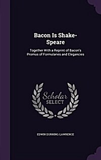 Bacon Is Shake-Speare: Together with a Reprint of Bacons Promus of Formularies and Elegancies (Hardcover)