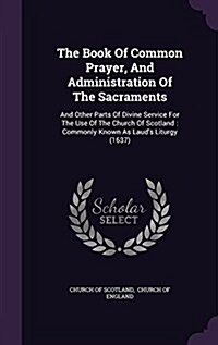 The Book of Common Prayer, and Administration of the Sacraments: And Other Parts of Divine Service for the Use of the Church of Scotland: Commonly Kno (Hardcover)