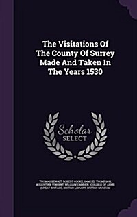 The Visitations of the County of Surrey Made and Taken in the Years 1530 (Hardcover)