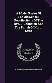 A Model Pastor of the Old School. Recollections of the REV. D. Johnston and the Parish of North Leith (Hardcover)