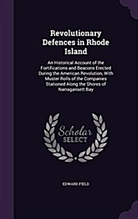 Revolutionary Defences in Rhode Island: An Historical Account of the Fortifications and Beacons Erected During the American Revolution, with Muster Ro (Hardcover)