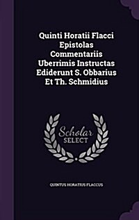 Quinti Horatii Flacci Epistolas Commentariis Uberrimis Instructas Ediderunt S. Obbarius Et Th. Schmidius (Hardcover)