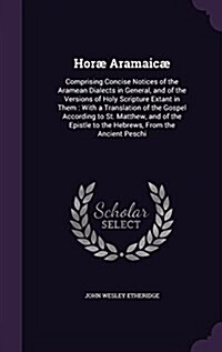 Horae Aramaicae: Comprising Concise Notices of the Aramean Dialects in General, and of the Versions of Holy Scripture Extant in Them: W (Hardcover)