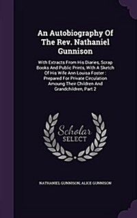 An Autobiography of the REV. Nathaniel Gunnison: With Extracts from His Diaries, Scrap Books and Public Prints, with a Sketch of His Wife Ann Louisa F (Hardcover)