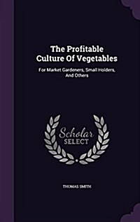 The Profitable Culture of Vegetables: For Market Gardeners, Small Holders, and Others (Hardcover)