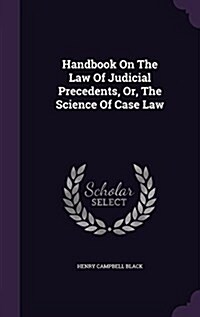 Handbook on the Law of Judicial Precedents, Or, the Science of Case Law (Hardcover)