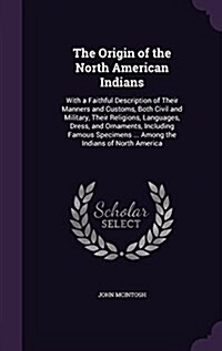 The Origin of the North American Indians: With a Faithful Description of Their Manners and Customs, Both Civil and Military, Their Religions, Language (Hardcover)