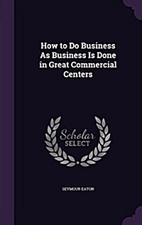 How to Do Business as Business Is Done in Great Commercial Centers (Hardcover)